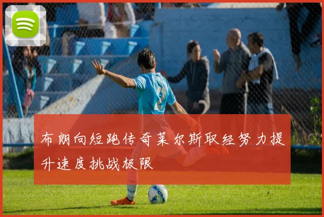 布朗向短跑传奇莱尔斯取经努力提升速度挑战极限