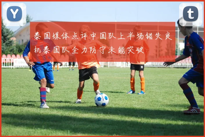 泰国媒体点评中国队上半场错失良机泰国队全力防守未能突破