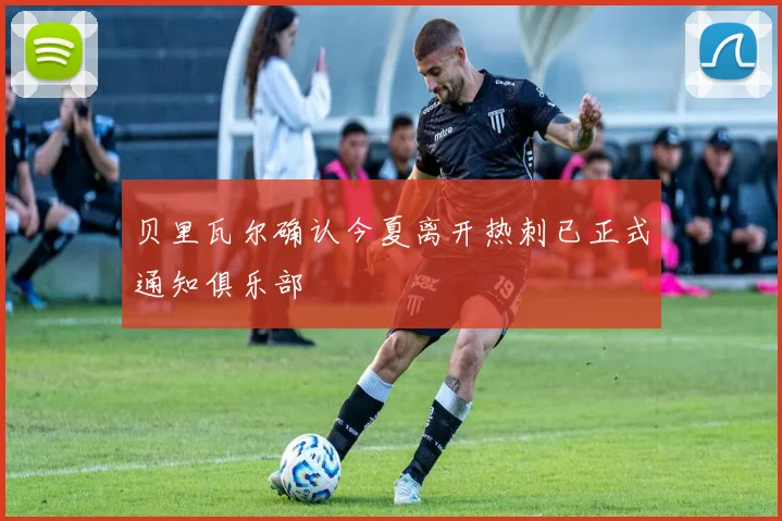 贝里瓦尔确认今夏离开热刺已正式通知俱乐部